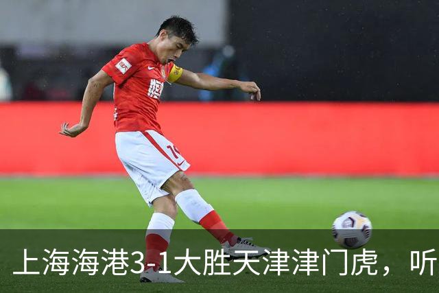 上海海港3-1大胜天津津门虎，听听媒体专家如何说，穆斯卡特一针见血