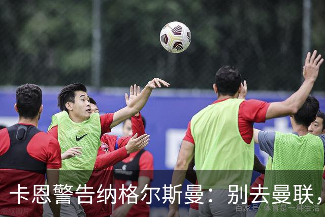 卡恩警告纳格尔斯曼：别去曼联，近年主帅几乎都失败了