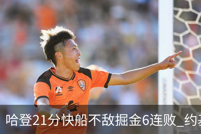 哈登21分快船不敌掘金6连败 约基奇砍32+16+9