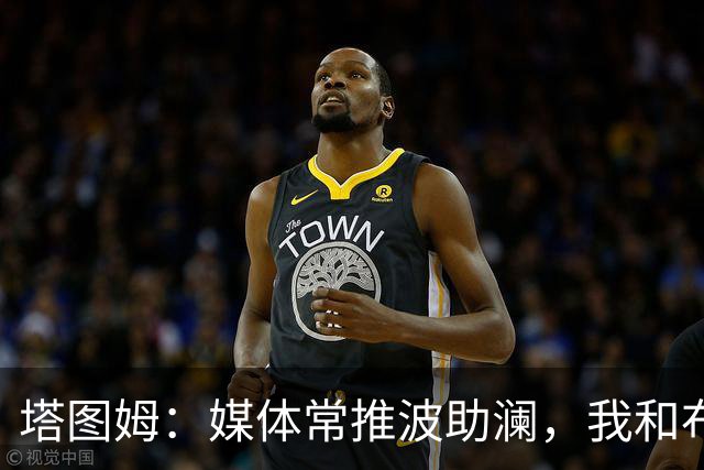 塔图姆：媒体常推波助澜，我和布朗沟通就能化解误会