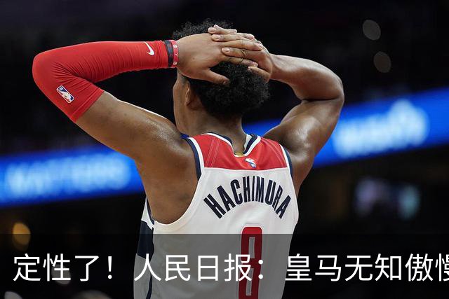 定性了！人民日报：皇马无知傲慢+自认高人一等 姆巴佩应向1人学习
