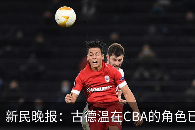 新民晚报：古德温在CBA的角色已经升级了 上海男篮对他绝对信任