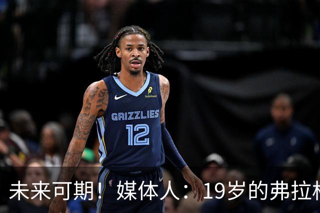 未来可期！媒体人：19岁的弗拉格愈发全能 这只是他的第2个赛季
