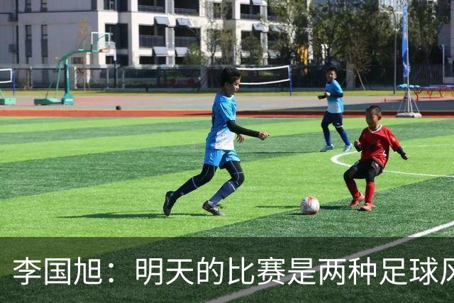 李国旭：明天的比赛是两种足球风格的对抗，毛伟杰恢复情况情况比想象的好