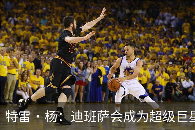 特雷·杨：迪班萨会成为超级巨星 他能当状元是有原因的