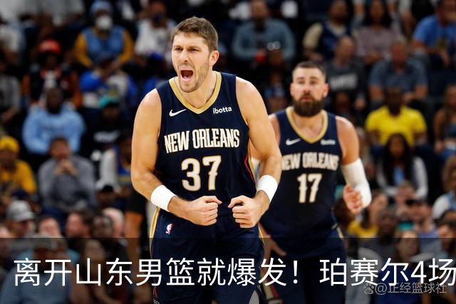离开山东男篮就爆发！珀赛尔4场打出身价，邱彪新找外援却很拉胯
