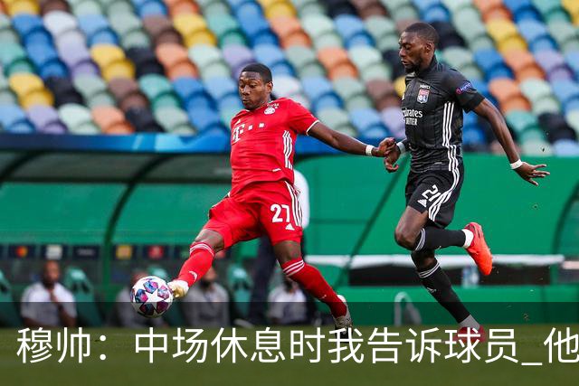 穆帅：中场休息时我告诉球员 他们的表现让我感到羞耻