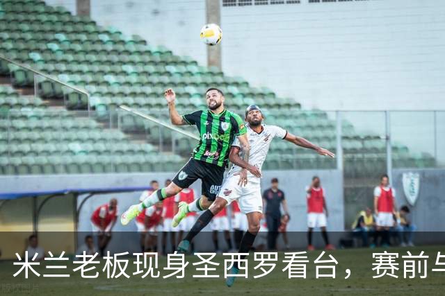 米兰老板现身圣西罗看台，赛前与球迷说笑心情轻松