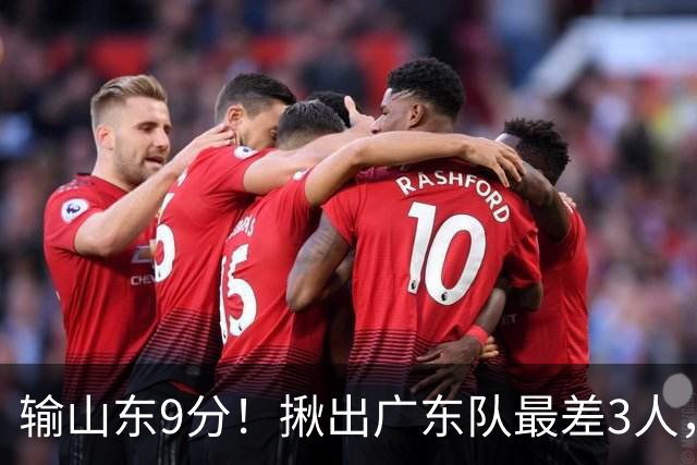 输山东9分！揪出广东队最差3人，坑惨了球队