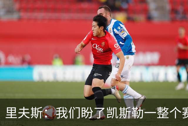 里夫斯：我们盼了凯斯勒一整个赛季 他总是主动去防对面最强球员