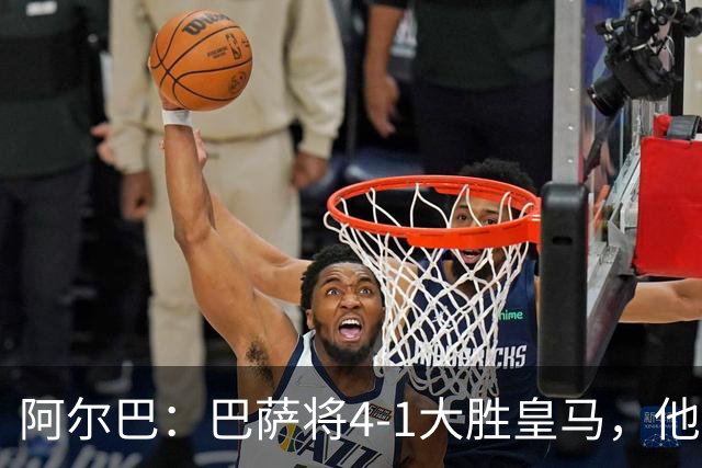 阿尔巴：巴萨将4-1大胜皇马，他们现在的状态我很安心