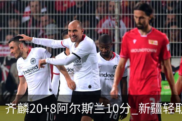 齐麟20+8阿尔斯兰10分 新疆轻取肯帝亚夺2连胜