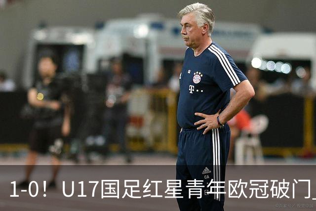 1-0！U17国足红星青年欧冠破门 中国历史第一人 下个月参加世界杯