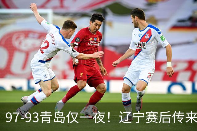 97-93青岛仅一夜！辽宁赛后传来主帅乌戈消息，赵继伟说的很实在